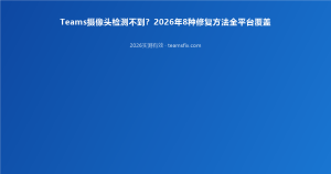 Teams摄像头检测不到？2026年8种修复方法全平台覆盖