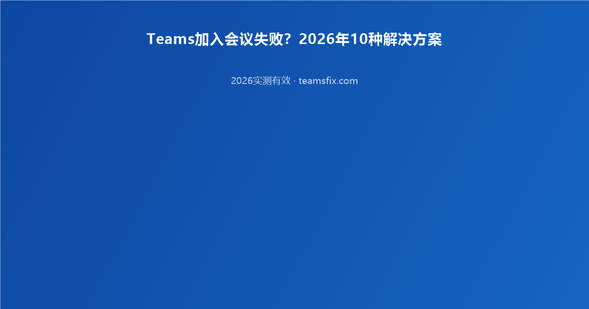 Teams加入会议失败？2026年10种解决方案