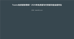 Teams免费版够用吗？2026年免费版与付费版功能全面对比