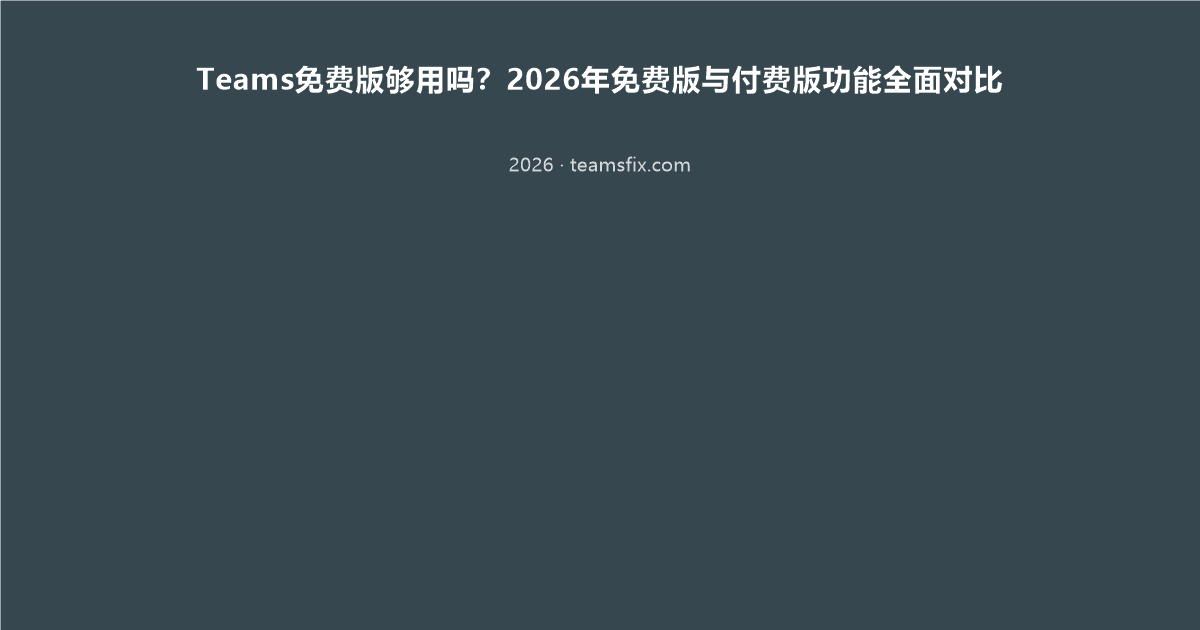 Teams免费版够用吗?2026年免费版与付费版功能全面对比