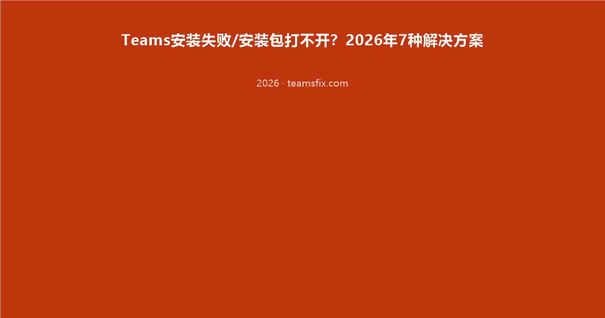 Teams安装失败/安装包打不开?2026年7种解决方案