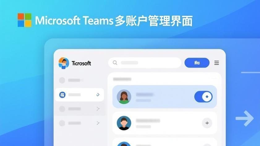 Teams多账号切换管理完全指南:工作与个人账号高效管理