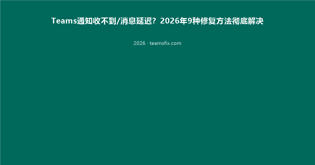 Teams通知收不到/消息延迟?2026年9种修复方法彻底解决