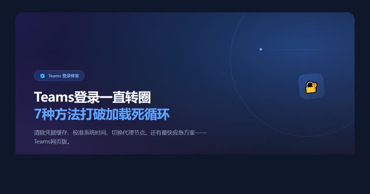 Teams登录一直转圈怎么办?2026年7种实测有效的修复方法